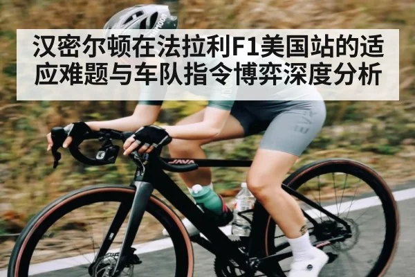 汉密尔顿在法拉利F1美国站的适应难题与车队指令博弈深度分析